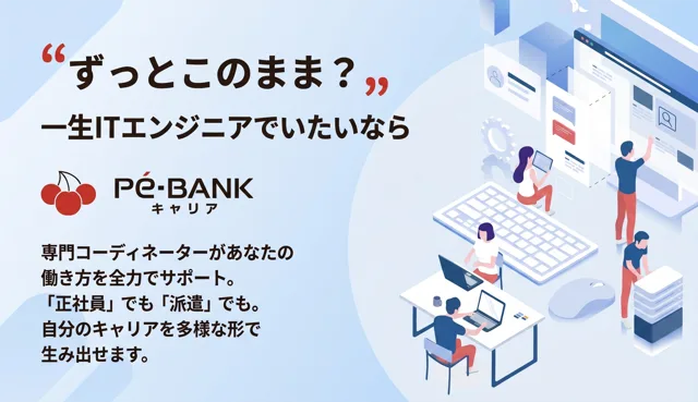 ずっとこのまま？一生ITエンジニアでいたいなら Pe-BANK キャリア