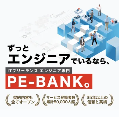 ずっとエンジニアでいるなら、ITフリーランスエンジニア専門 PE-BANK。